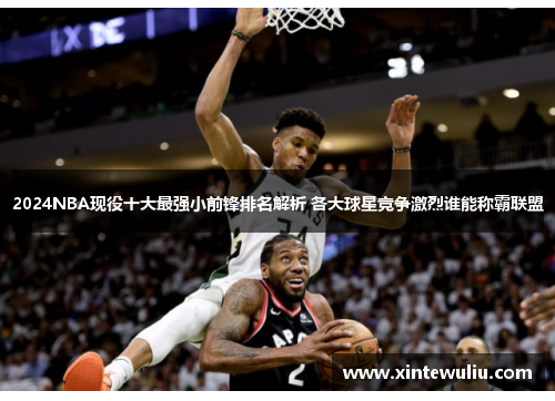 2024NBA现役十大最强小前锋排名解析 各大球星竞争激烈谁能称霸联盟