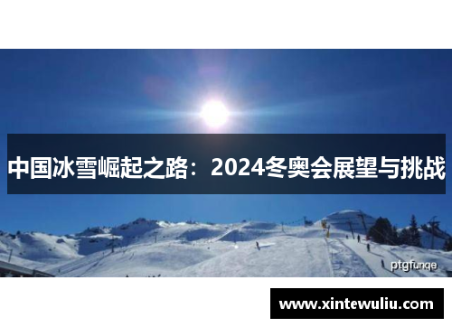 中国冰雪崛起之路：2024冬奥会展望与挑战