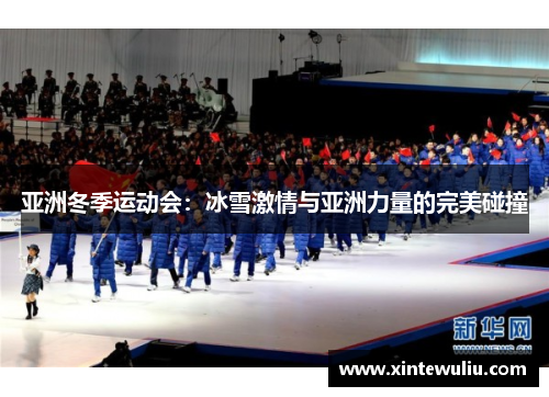 亚洲冬季运动会:冰雪激情与亚洲力量的完美碰撞